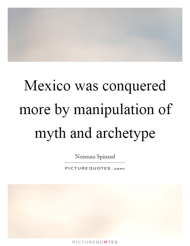 Mexico was conquered more by manipulation of myth and archetype Picture Quote #1