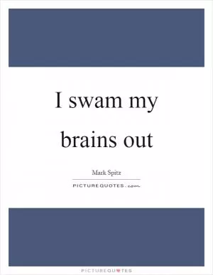 I swam my brains out Picture Quote #1
