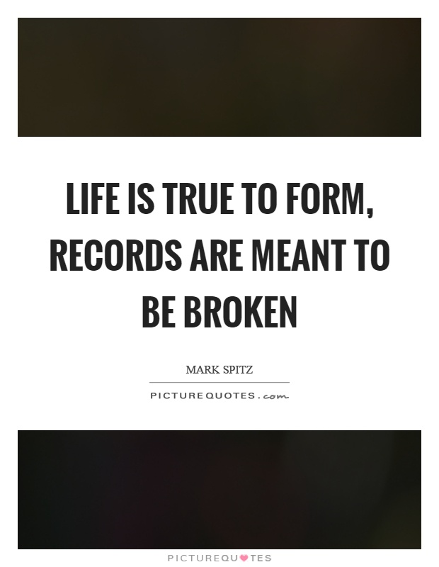 Life is true to form, records are meant to be broken Picture Quote #1