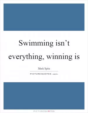 Swimming isn’t everything, winning is Picture Quote #1