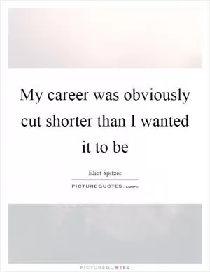My career was obviously cut shorter than I wanted it to be Picture Quote #1