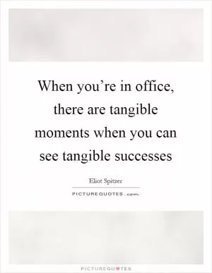 When you’re in office, there are tangible moments when you can see tangible successes Picture Quote #1