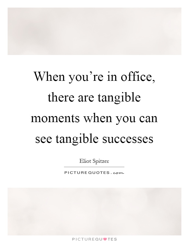 When you're in office, there are tangible moments when you can see tangible successes Picture Quote #1