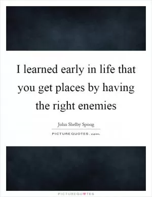 I learned early in life that you get places by having the right enemies Picture Quote #1