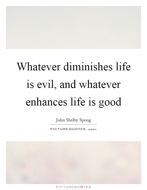 Whatever diminishes life is evil, and whatever enhances life is good Picture Quote #1