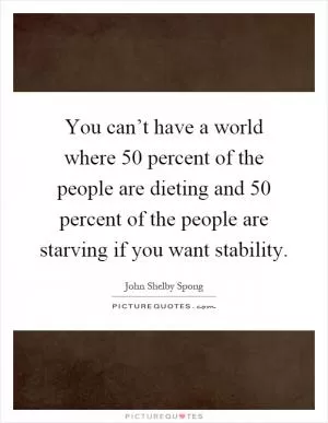 You can’t have a world where 50 percent of the people are dieting and 50 percent of the people are starving if you want stability Picture Quote #1