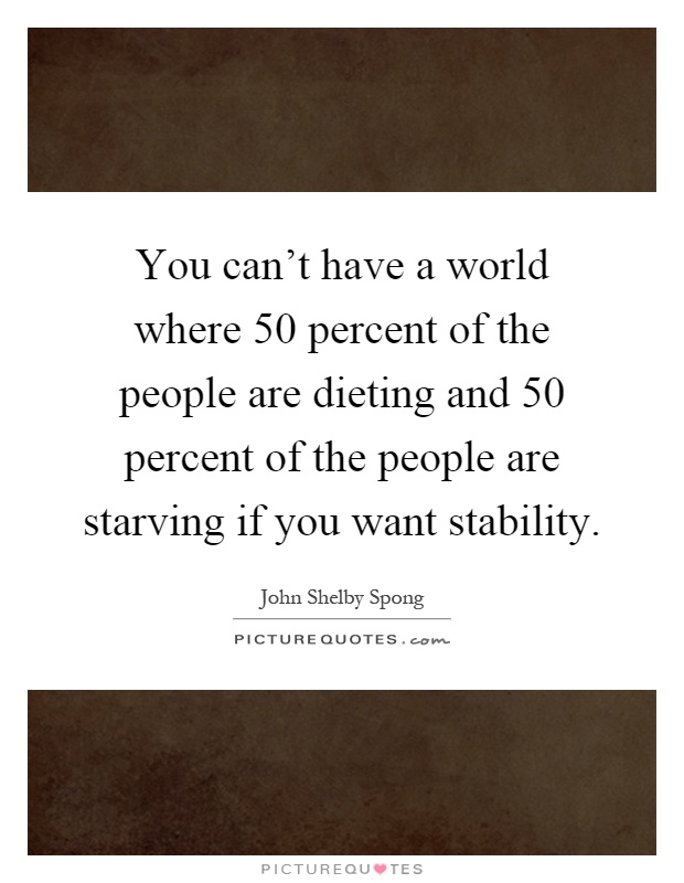 You can't have a world where 50 percent of the people are dieting and 50 percent of the people are starving if you want stability Picture Quote #1