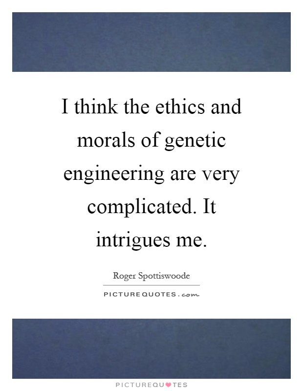 I think the ethics and morals of genetic engineering are very complicated. It intrigues me Picture Quote #1