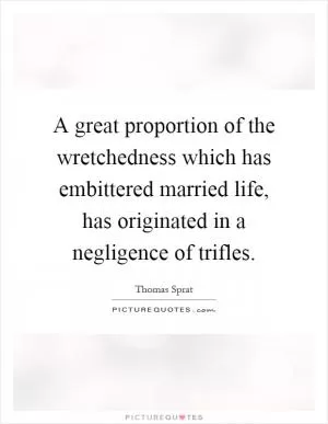 A great proportion of the wretchedness which has embittered married life, has originated in a negligence of trifles Picture Quote #1