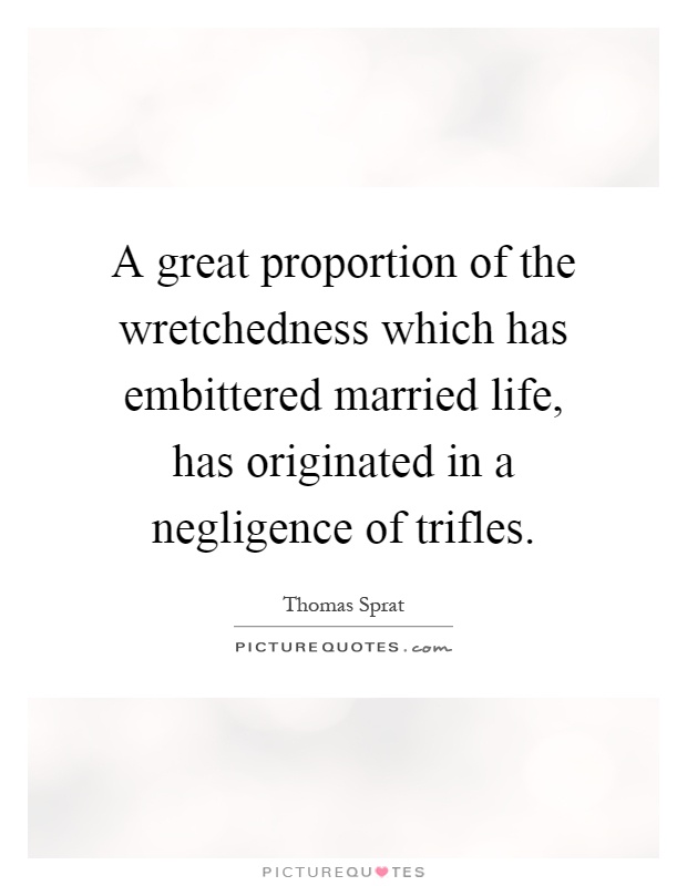 A great proportion of the wretchedness which has embittered married life, has originated in a negligence of trifles Picture Quote #1