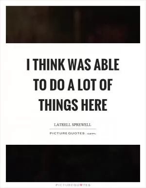 I think was able to do a lot of things here Picture Quote #1