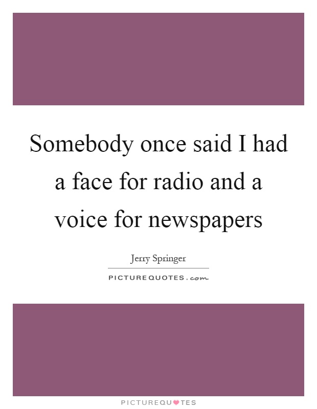 Somebody once said I had a face for radio and a voice for newspapers Picture Quote #1