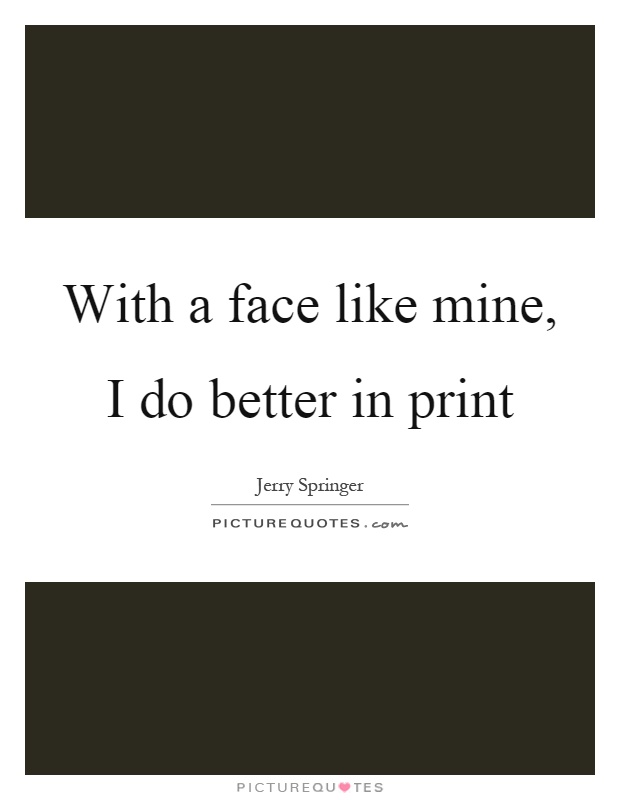 With a face like mine, I do better in print Picture Quote #1