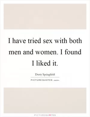 I have tried sex with both men and women. I found I liked it Picture Quote #1