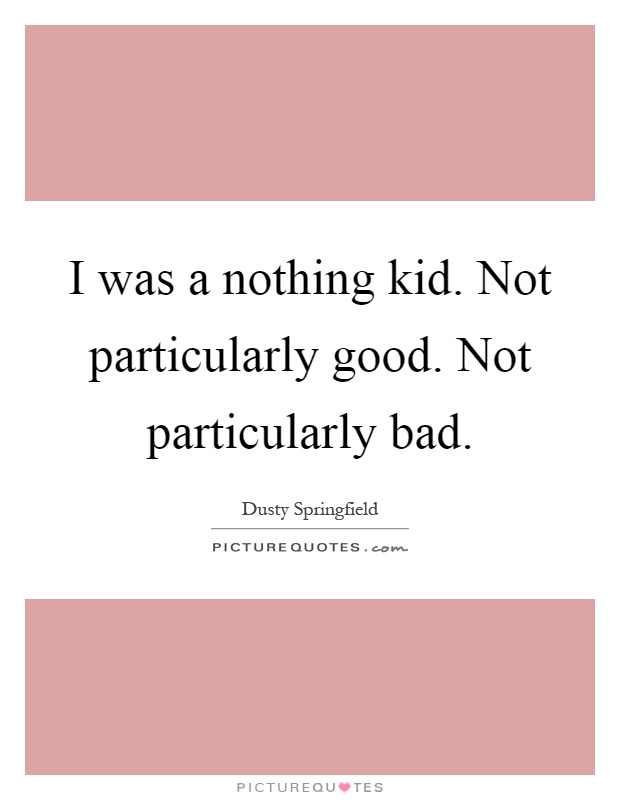 I was a nothing kid. Not particularly good. Not particularly bad Picture Quote #1