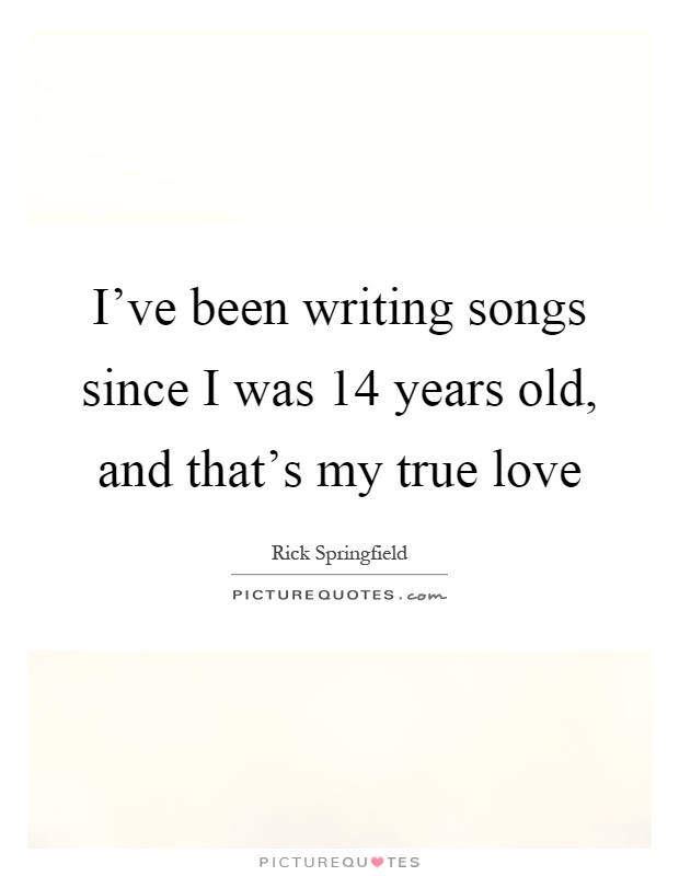 I've been writing songs since I was 14 years old, and that's my true love Picture Quote #1