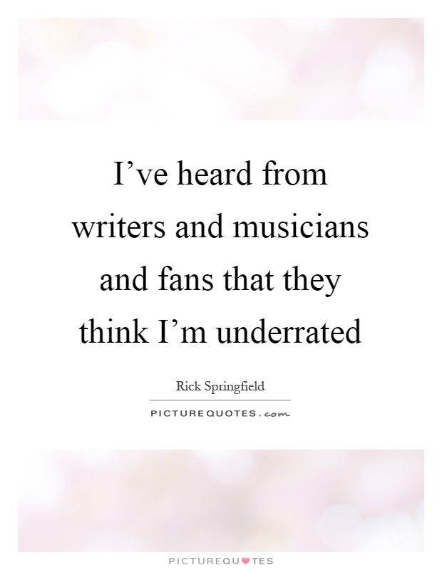 I've heard from writers and musicians and fans that they think I'm underrated Picture Quote #1