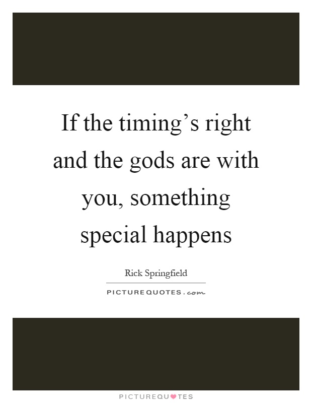 If the timing's right and the gods are with you, something special happens Picture Quote #1