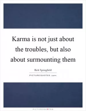 Karma is not just about the troubles, but also about surmounting them Picture Quote #1