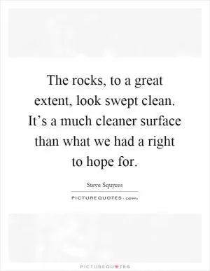 The rocks, to a great extent, look swept clean. It’s a much cleaner surface than what we had a right to hope for Picture Quote #1