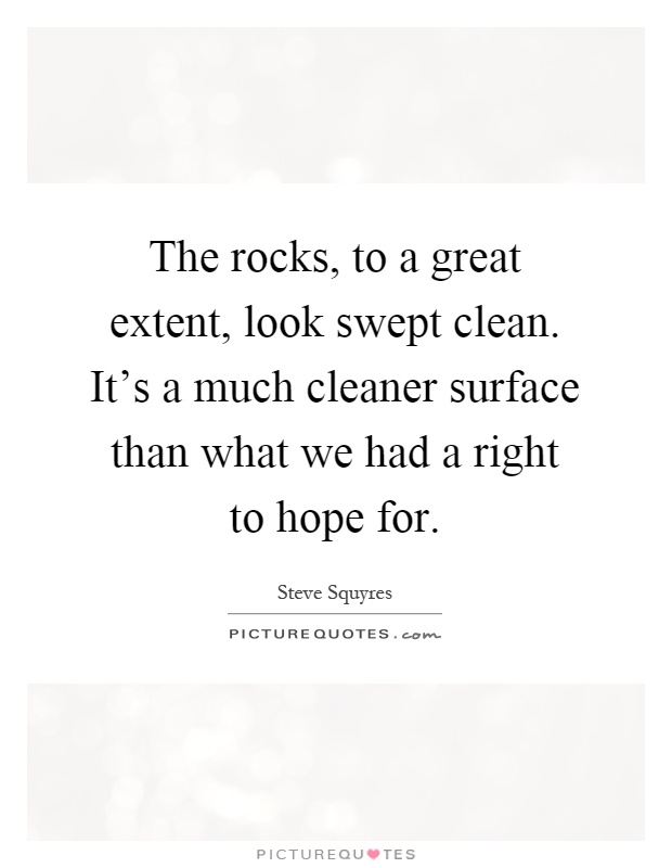 The rocks, to a great extent, look swept clean. It's a much cleaner surface than what we had a right to hope for Picture Quote #1