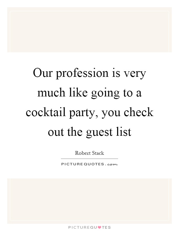 Our profession is very much like going to a cocktail party, you check out the guest list Picture Quote #1