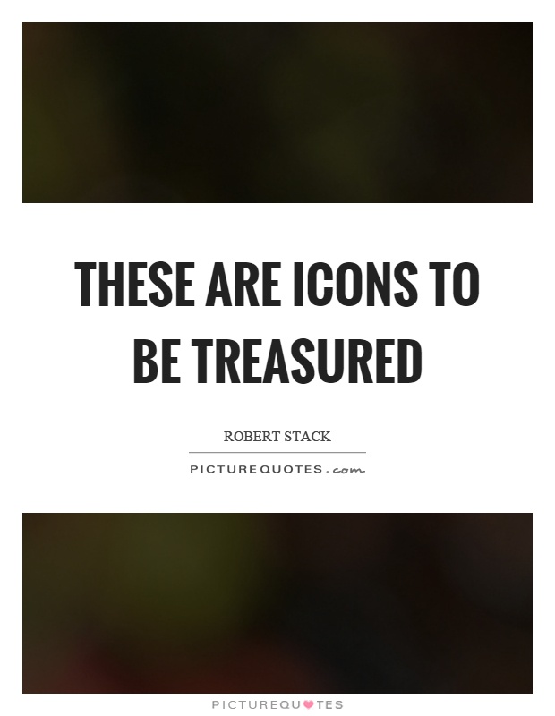 These are icons to be treasured Picture Quote #1