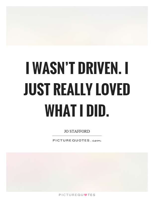 I wasn't driven. I just really loved what I did Picture Quote #1