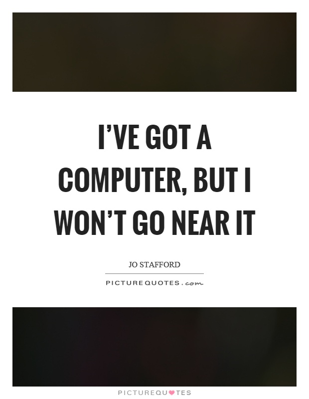 I've got a computer, but I won't go near it Picture Quote #1
