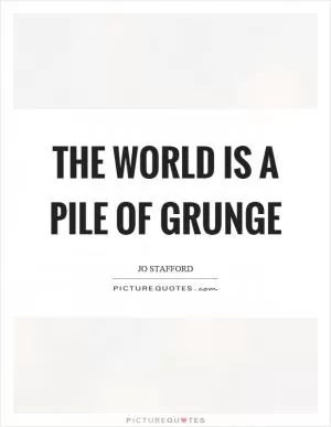 The world is a pile of grunge Picture Quote #1