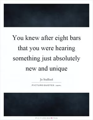 You knew after eight bars that you were hearing something just absolutely new and unique Picture Quote #1