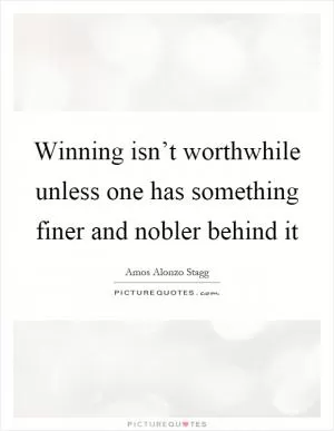 Winning isn’t worthwhile unless one has something finer and nobler behind it Picture Quote #1