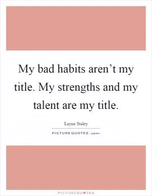 My bad habits aren’t my title. My strengths and my talent are my title Picture Quote #1