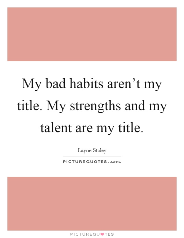 My bad habits aren't my title. My strengths and my talent are my title Picture Quote #1