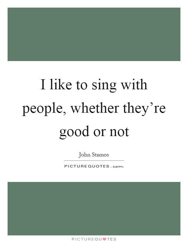 I like to sing with people, whether they're good or not Picture Quote #1