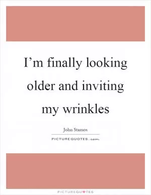 I’m finally looking older and inviting my wrinkles Picture Quote #1
