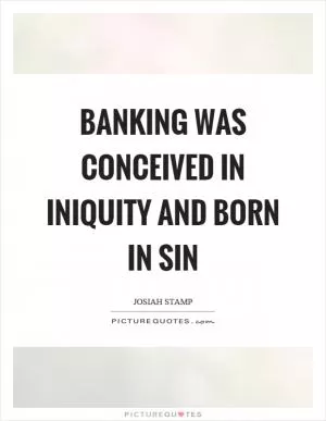 Banking was conceived in iniquity and born in sin Picture Quote #1