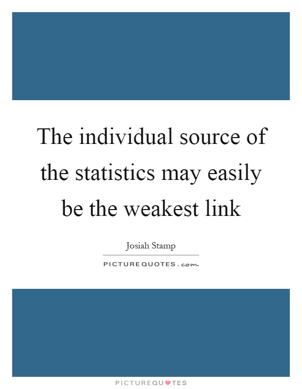 The individual source of the statistics may easily be the weakest link Picture Quote #1