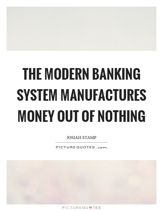 The modern banking system manufactures money out of nothing Picture Quote #1