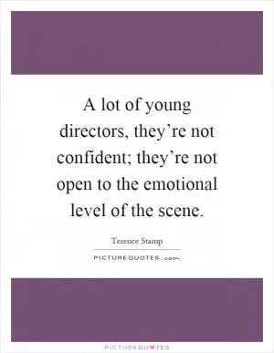 A lot of young directors, they’re not confident; they’re not open to the emotional level of the scene Picture Quote #1
