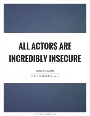 All actors are incredibly insecure Picture Quote #1