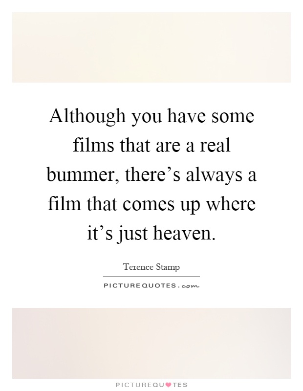 Although you have some films that are a real bummer, there's always a film that comes up where it's just heaven Picture Quote #1