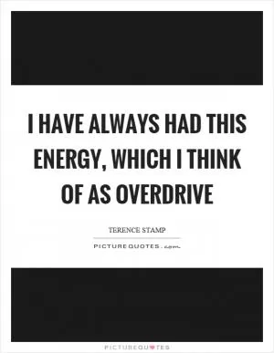 I have always had this energy, which I think of as overdrive Picture Quote #1