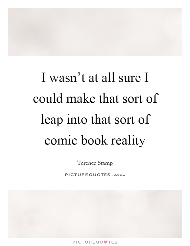 I wasn't at all sure I could make that sort of leap into that sort of comic book reality Picture Quote #1
