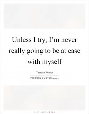 Unless I try, I’m never really going to be at ease with myself Picture Quote #1