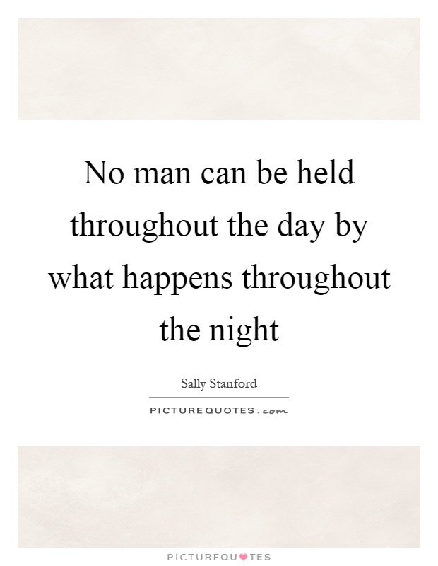 No man can be held throughout the day by what happens throughout the night Picture Quote #1