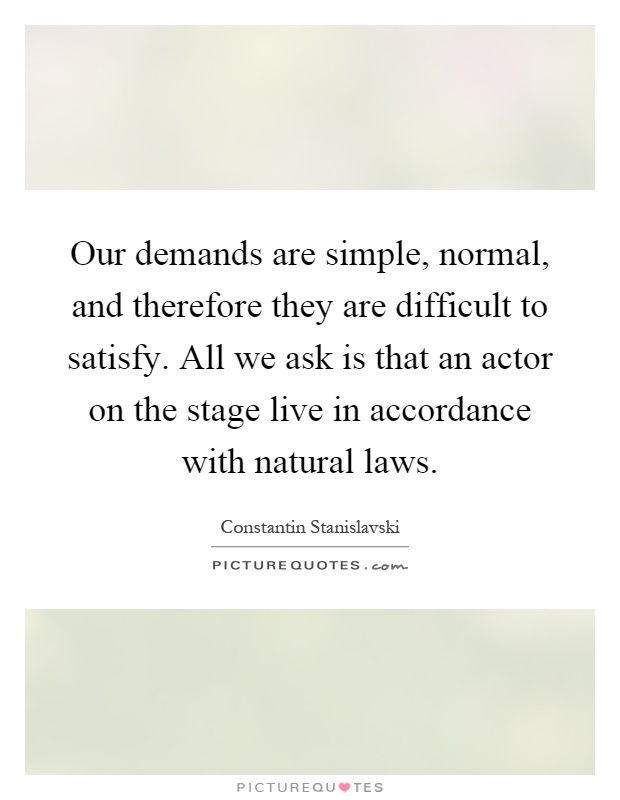 Our demands are simple, normal, and therefore they are difficult to satisfy. All we ask is that an actor on the stage live in accordance with natural laws Picture Quote #1