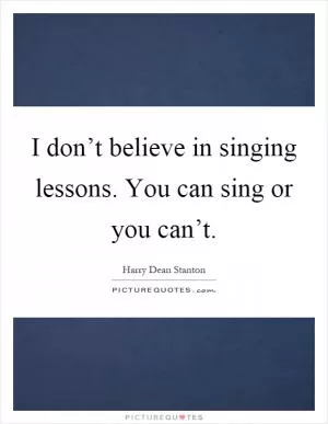 I don’t believe in singing lessons. You can sing or you can’t Picture Quote #1