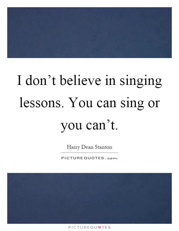 I don't believe in singing lessons. You can sing or you can't Picture Quote #1