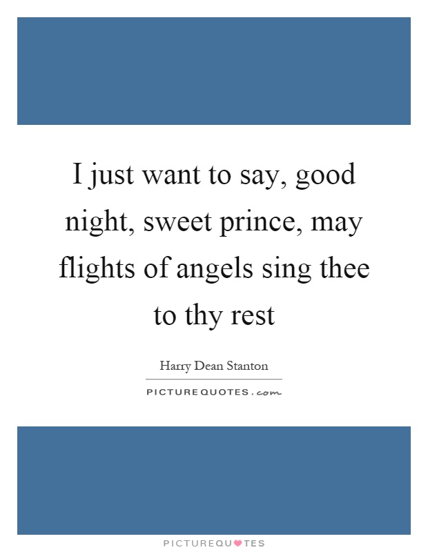 I just want to say, good night, sweet prince, may flights of angels sing thee to thy rest Picture Quote #1